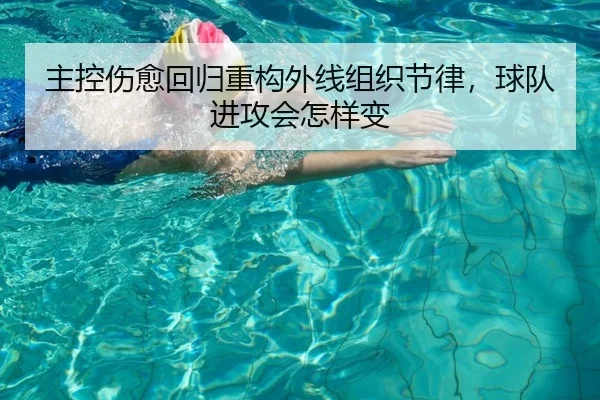 主控伤愈回归重构外线组织节律,球队进攻会怎样变