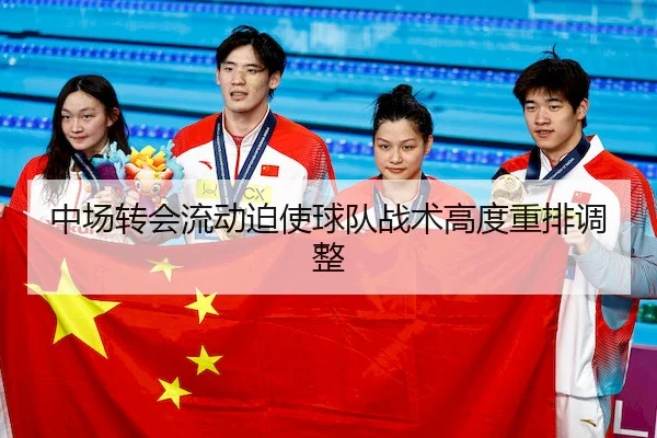 中场转会流动迫使球队战术高度重排调整